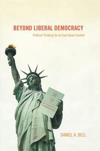Beyond Liberal Democracy: Political Thinking for an East Asian Context by Daniel a. Bell