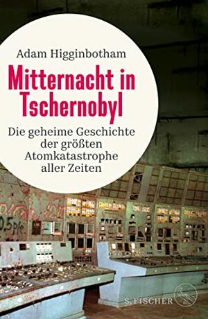 Mitternacht in Tschernobyl: Die geheime Geschichte der größten Atomkatastrophe aller Zeiten by Adam Higginbotham