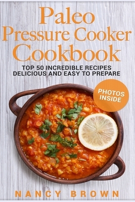 Paleo Pressure Cooker Cookbook Top 50 Incredible Recipes Delicious and Easy to Prepare, black and white interior by Nancy Brown