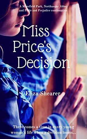 Miss Price's Decision: A Mansfield Park, Northanger Abbey and Pride and Prejudice variation by Eliza Shearer