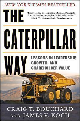 Caterpillar Way: Lessons in Leadership, Growth, and Shareholder Value by James V. Koch, Craig T. Bouchard, Craig T. Bouchard