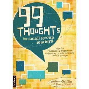 99 Thoughts for small group leaders: tips for rookies and veterans on leading youth ministry small groups by Josh Griffin, Doug Fields