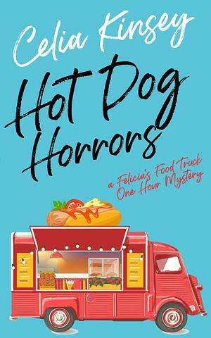 Hot Dog Horrors: A Felicia's Food Truck One Hour Mystery by Celia Kinsey