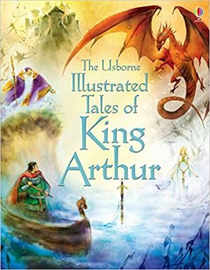 Illustrated Tales Of King Arthur by Sarah Courtauld, Natasha Kuricheva