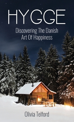 Hygge: Discovering The Danish Art Of Happiness: How To Live Cozily And Enjoy Life's Simple Pleasures by Olivia Telford
