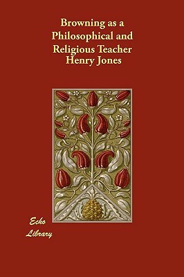 Browning as a Philosophical and Religious Teacher by Henry Jones