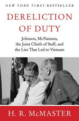 Dereliction of Duty: Johnson, McNamara, the Joint Chiefs of Staff, and the Lies That Led to Vietnam by H. R. McMaster