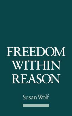 Freedom Within Reason by Susan Wolf
