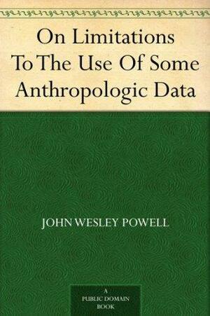 On Limitations To The Use Of Some Anthropologic Data by John Wesley Powell