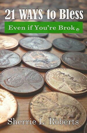 21 Ways to Bless, Even if You're Broke!: Practical ways to extend acts of kindness, even if you're financially challenged. by Liltera R. Williams, Sherrie L. Roberts