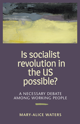 Is Socialist Revolution in the Us Possible?: A Necessary Debate Among Working People by Mary-Alice Waters