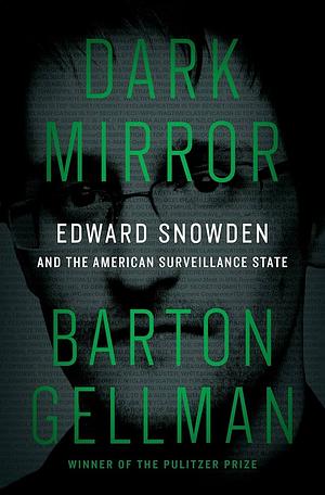 Dark Mirror: Edward Snowden and the Surveillance State by Barton Gellman