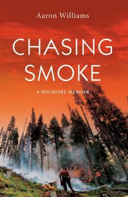 Chasing Smoke: A Wildfire Memoir by Aaron Williams