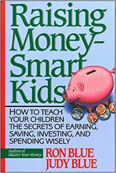 Raising Money-Smart Kids: How to Teach Your Children the Secrets of Earning, Saving, Investing, and Spending Wisely by Judy Blue, Ron Blue