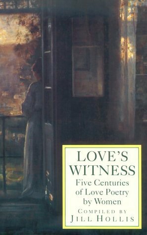 Love's Witness: Five Centuries of Love Poetry by Women by Jill Hollis