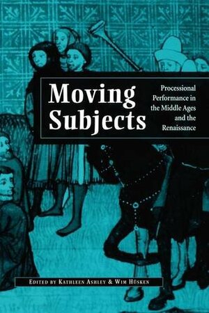 Moving Subjects. Processional Performance in the Middle Age and the Renaissance. by Kathleen Ashley, Wim Hüsken