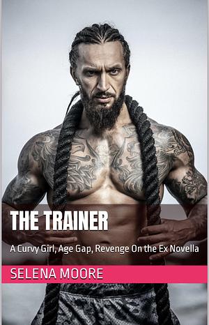 The Trainer: A Curvy Girl, Age Gap, Revenge On the Ex Novella by Selena Moore