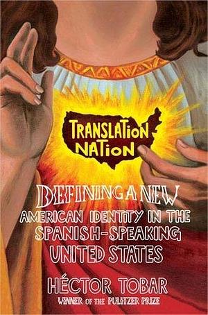 Translation Nation: American Identity in the Spanish-Speaking United States by Héctor Tobar, Héctor Tobar