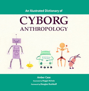 An Illustrated Dictionary of Cyborg Anthropology by Amber Case