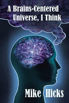 A Brains-Centered Universe, I Think by Mike Hicks