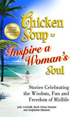 Chicken Soup to Inspire a Woman's Soul: Stories Celebrating the Wisdom, Fun and Freedom of Midlife by Jack Canfield, Stephanie Marston, Mark Victor Hansen
