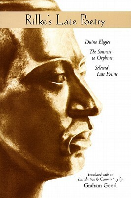 Rilke's Late Poetry: Duino Elegies, the Sonnets to Orpheus and Selected Last Poems by Graham Good, Rainer Maria Rilke