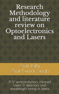 Research Methodology and literature review on Optoelectronics and Lasers: III-V semiconductors, infrared lasers & detectors and wavelength tuning in l by Amit Rathi Amit Kumar Singh, Amit Rathi, Amit Kumar Singh