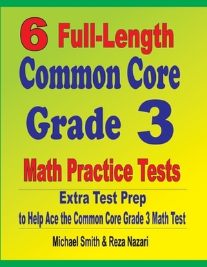 6 Full-Length Common Core Grade 3 Math Practice Tests: Extra Test Prep to Help Ace the Common Core Grade 3 Math Test by Reza Nazari, Michael Smith