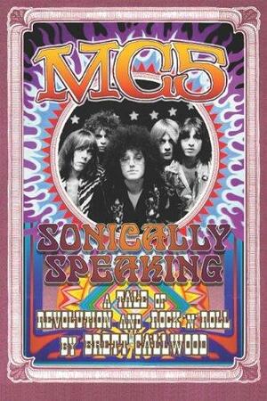 MC5: Sonically Speaking- A Tale of Revolution and Rock 'n' Roll by Brett Callwood