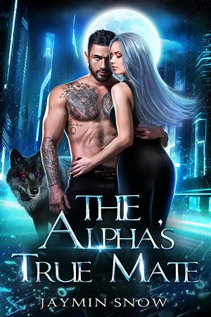 The Alpha's True Mate: A Secret Baby Rejected Mate Werewolf Shifter Romance by Jaymin Snow, Jaymin Snow