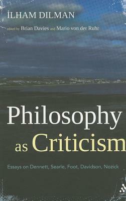 Philosophy as Criticism: Essays on Dennett, Searle, Foot, Davidson, Nozick by Ilham Dilman