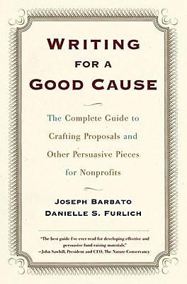Writing for a Good Cause: The Complete Guide to Crafting Proposals and Other Persuasive Pieces for Nonprofits by Joseph Barbato, Joseph Barbato