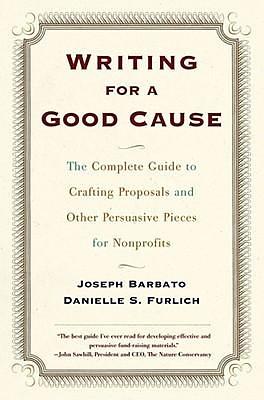 Writing for a Good Cause: The Complete Guide to Crafting Proposals and Other Persuasive Pieces for Nonprofits by Joseph Barbato, Joseph Barbato