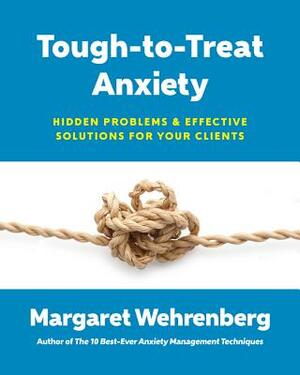 Tough-To-Treat Anxiety: Hidden Problems & Effective Solutions for Your Clients by Margaret Wehrenberg