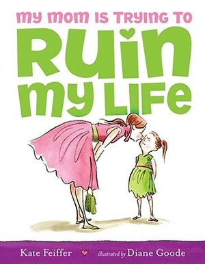 My Mom Is Trying to Ruin My Life by Kate Feiffer