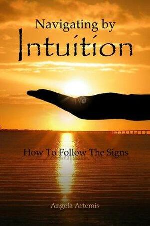 Navigating by Intuition How to Follow the Signs by Angela Artemis