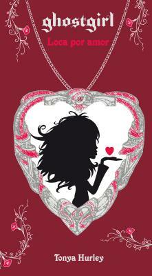 Ghostgirl: Loca Por Amor / Ghostgirl: Lovesick, #3 by Tonya Hurley
