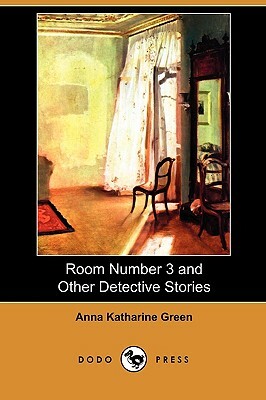 Room Number 3 and Other Detective Stories (Dodo Press) by Anna Katharine Green