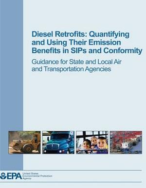 Diesel Retrofits: Quantifying and Using Their Emission Benefits in SIPs and Conformity: Guidance for State and Local Air and Transportat by U. S. Environmental Protection Agency