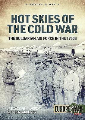 Hot Skies of the Cold War: The Bulgarian Air Force in the 1950s by Alexander Mladenov, Evgeni Andonov