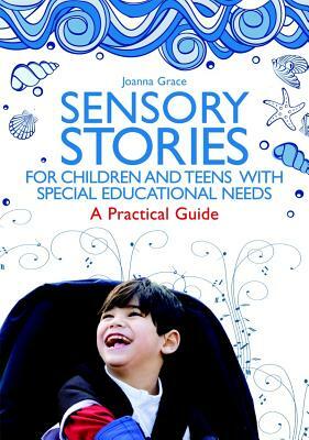 Sensory Stories for Children and Teens with Special Educational Needs: A Practical Guide by Joanna Grace