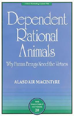 Dependent Rational Animals: Why Human Beings Need the Virtues (The Paul Carus Lectures) by Alasdair MacIntyre