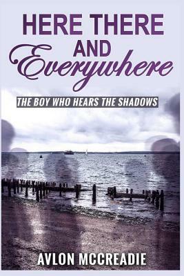 Here There And Everywhere: The Boy Who Hears the Shadows by Avlon McCreadie