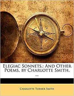 Elegiac Sonnets,: And Other Poems, by Charlotte Smith. ... by Charlotte Turner Smith