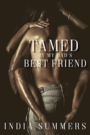 Tamed By My Dad's Best Friend by India Summers