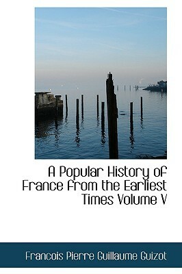 A Popular History of France from the Earliest Times Volume V by François Guizot