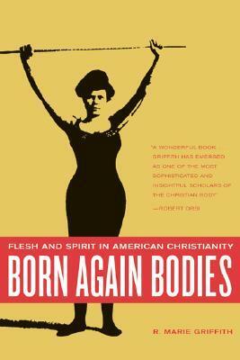 Born Again Bodies: Flesh and Spirit in American Christianity by R. Marie Griffith