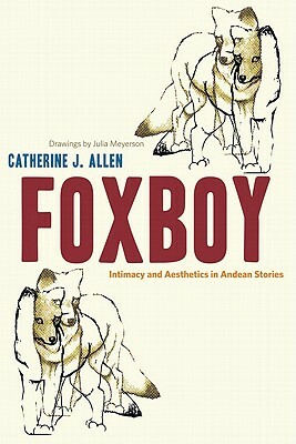 Foxboy: Intimacy and Aesthetics in Andean Stories by Catherine J. Allen