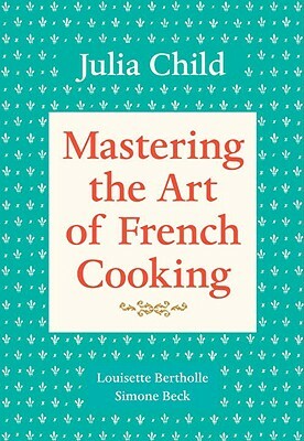 Mastering the Art of French Cooking, Volume 1: A Cookbook by Louisette Bertholle, Simone Beck, Julia Child