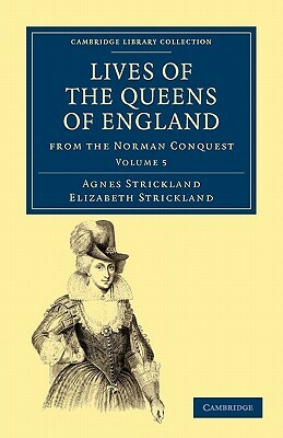 Lives of the Queens of England from the Norman Conquest - Volume 5 by Elizabeth Strickland, Strickland, Agnes Strickland
